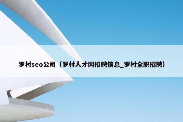罗村seo公司（罗村人才网招聘信息_罗村全职招聘）