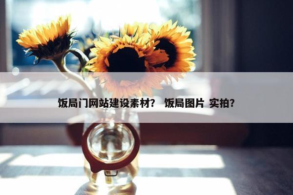饭局门网站建设素材？ 饭局图片 实拍？