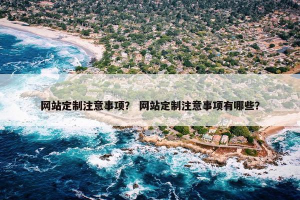 网站定制注意事项？ 网站定制注意事项有哪些？