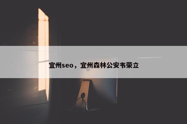 宜州seo，宜州森林公安韦荣立