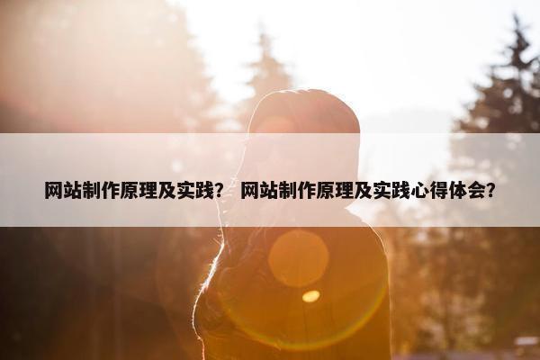 网站制作原理及实践？ 网站制作原理及实践心得体会？