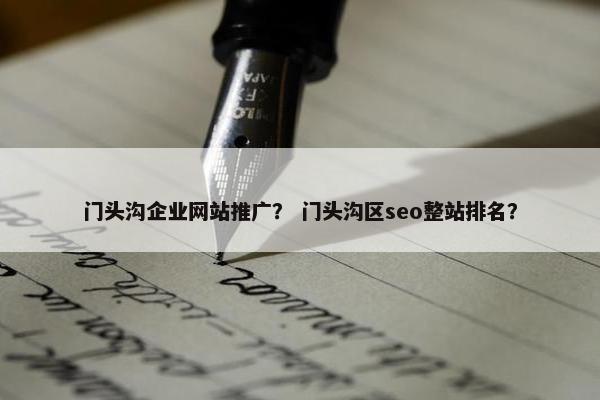 门头沟企业网站推广？ 门头沟区seo整站排名？