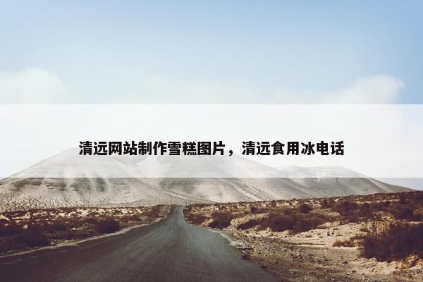 清远网站制作雪糕图片，清远食用冰电话