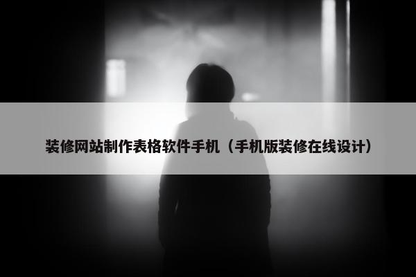 装修网站制作表格软件手机（手机版装修在线设计）