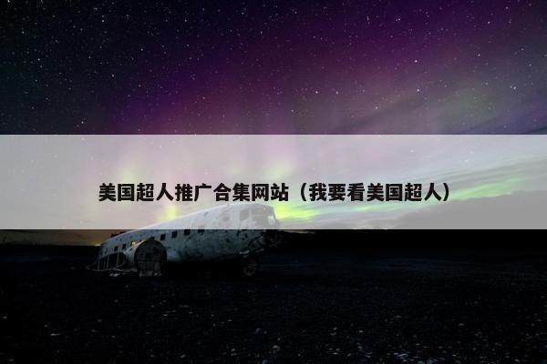 美国超人推广合集网站（我要看美国超人）