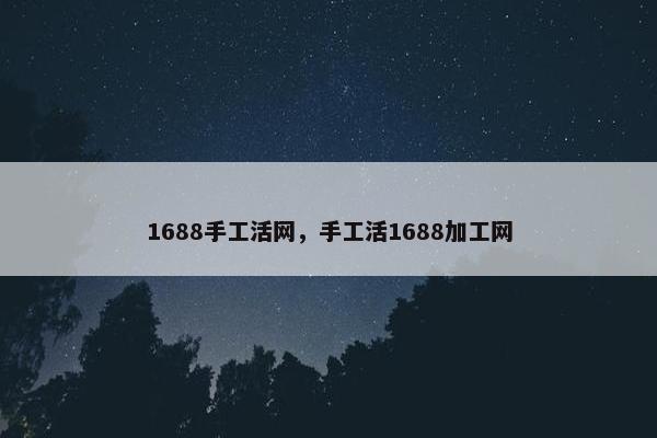 1688手工活网，手工活1688加工网