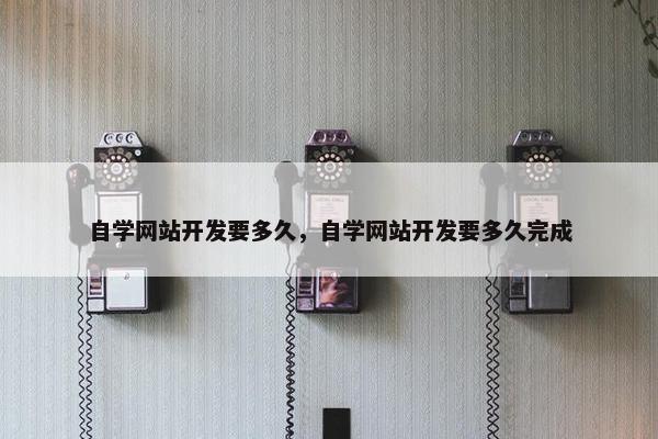 自学网站开发要多久，自学网站开发要多久完成