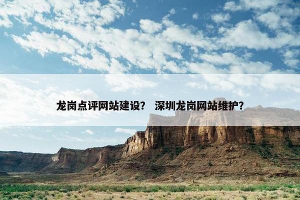 龙岗点评网站建设？ 深圳龙岗网站维护？