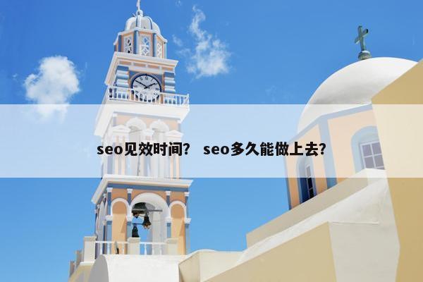 seo见效时间？ seo多久能做上去？