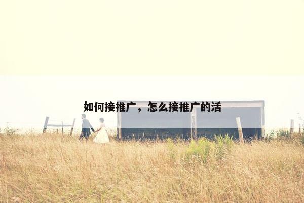 如何接推广，怎么接推广的活