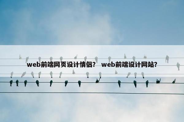 web前端网页设计情侣？ web前端设计网站？