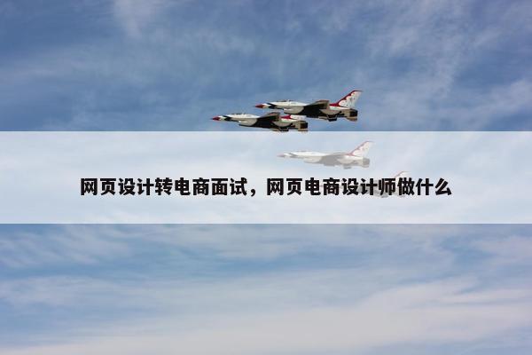 网页设计转电商面试，网页电商设计师做什么