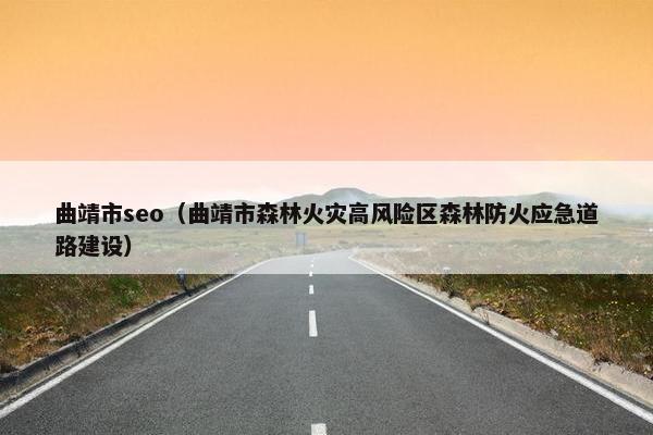 曲靖市seo（曲靖市森林火灾高风险区森林防火应急道路建设）