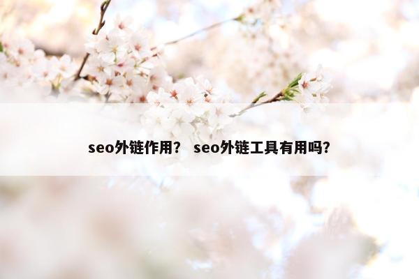 seo外链作用？ seo外链工具有用吗？