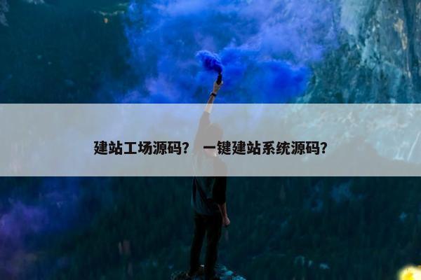 建站工场源码？ 一键建站系统源码？