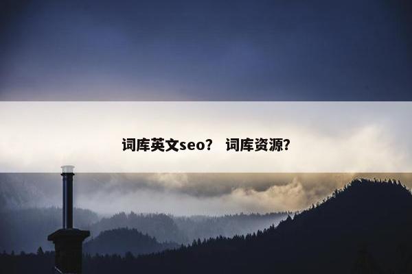 词库英文seo？ 词库资源？