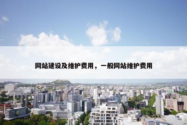 网站建设及维护费用，一般网站维护费用