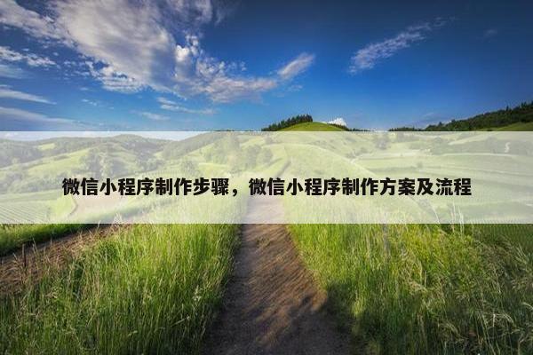 微信小程序制作步骤，微信小程序制作方案及流程