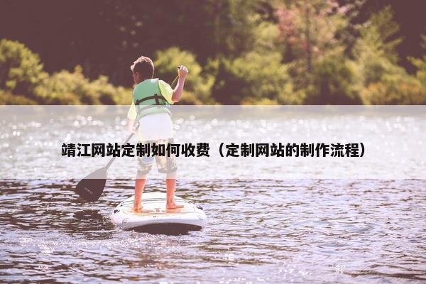 靖江网站定制如何收费（定制网站的制作流程）