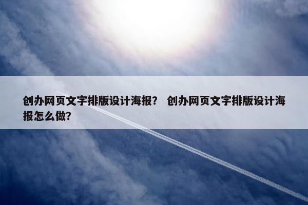 创办网页文字排版设计海报？ 创办网页文字排版设计海报怎么做？