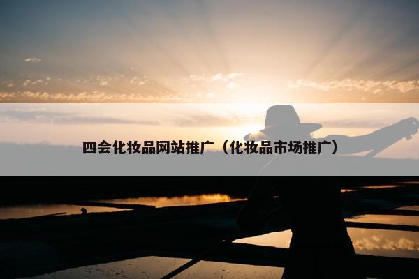 四会化妆品网站推广（化妆品市场推广）