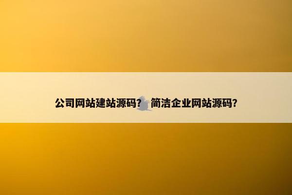 公司网站建站源码？ 简洁企业网站源码？