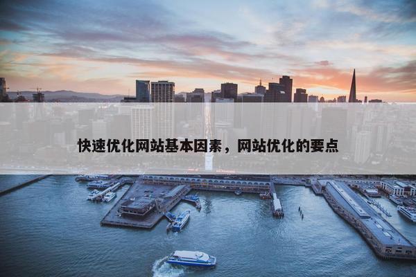 快速优化网站基本因素，网站优化的要点