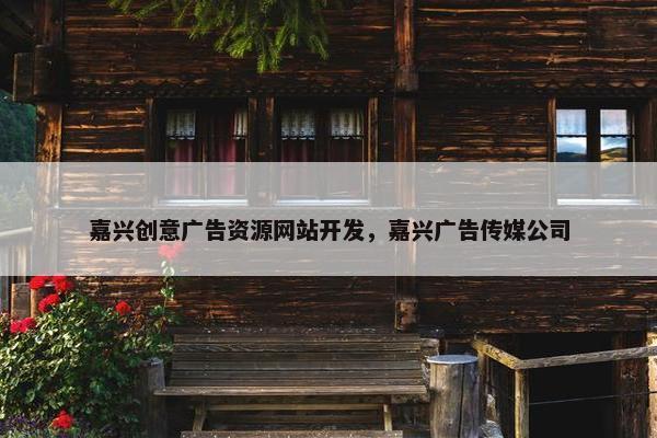嘉兴创意广告资源网站开发，嘉兴广告传媒公司