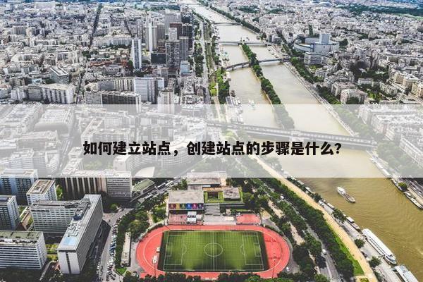 如何建立站点，创建站点的步骤是什么?