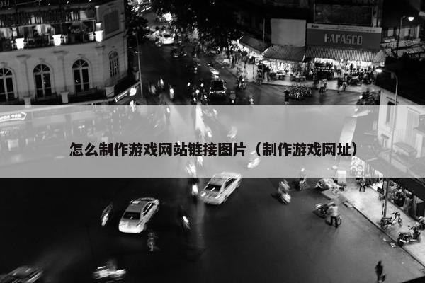 怎么制作游戏网站链接图片（制作游戏网址）