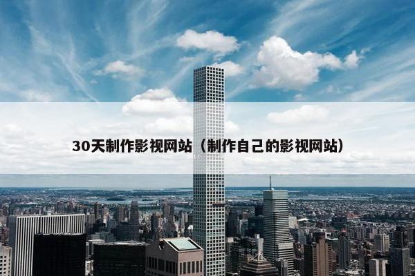 30天制作影视网站（制作自己的影视网站）