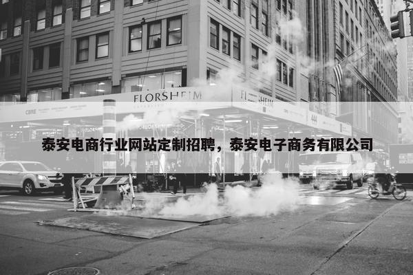 泰安电商行业网站定制招聘，泰安电子商务有限公司