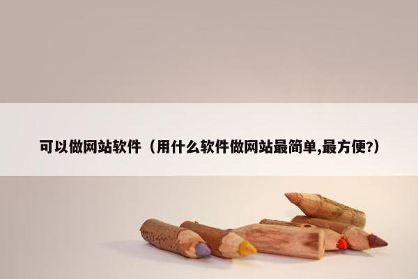 可以做网站软件（用什么软件做网站最简单,最方便?）