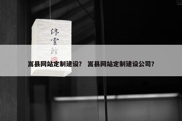 嵩县网站定制建设？ 嵩县网站定制建设公司？