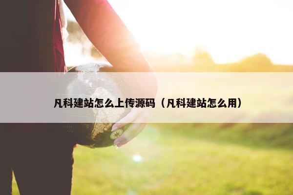 凡科建站怎么上传源码（凡科建站怎么用）