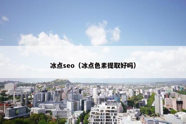 冰点seo（冰点色素提取好吗）