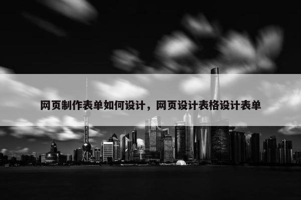 网页制作表单如何设计，网页设计表格设计表单