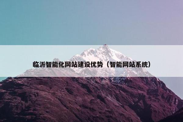 临沂智能化网站建设优势（智能网站系统）