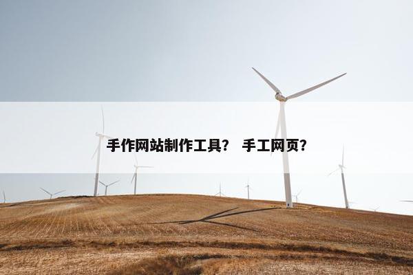 手作网站制作工具？ 手工网页？