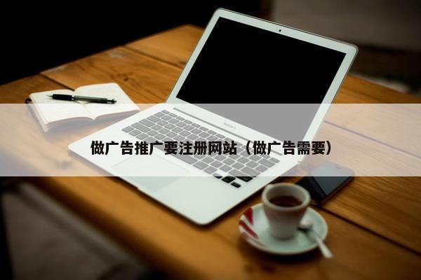 做广告推广要注册网站（做广告需要）