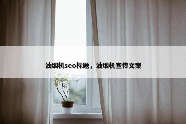 油烟机seo标题，油烟机宣传文案