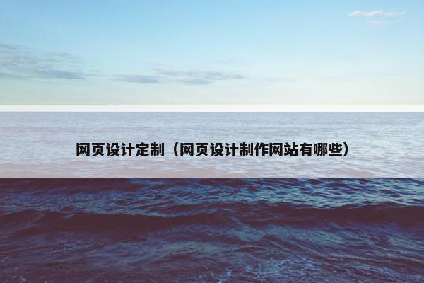 网页设计定制（网页设计制作网站有哪些）