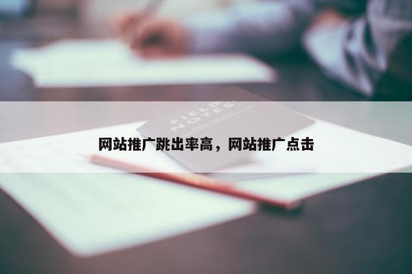 网站推广跳出率高，网站推广点击