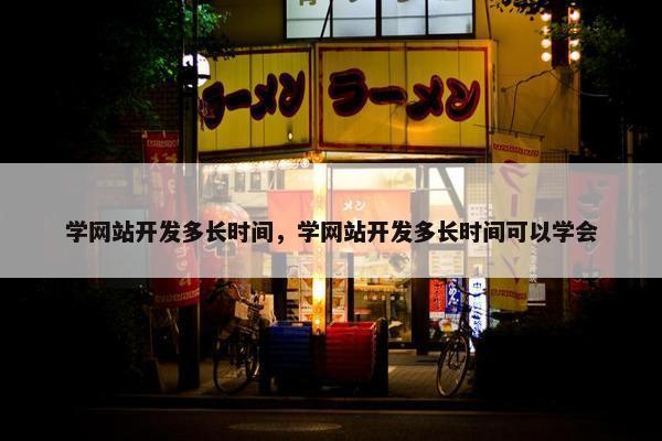 学网站开发多长时间，学网站开发多长时间可以学会