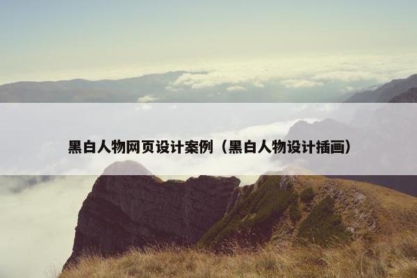 黑白人物网页设计案例（黑白人物设计插画）