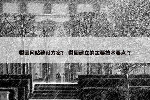 梨园网站建设方案？ 梨园建立的主要技术要点!？