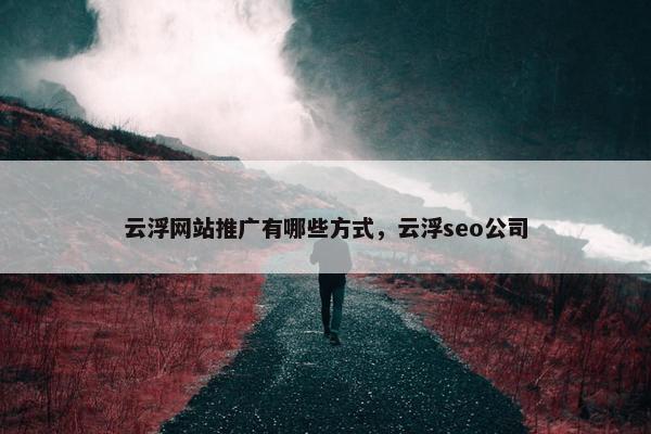 云浮网站推广有哪些方式，云浮seo公司