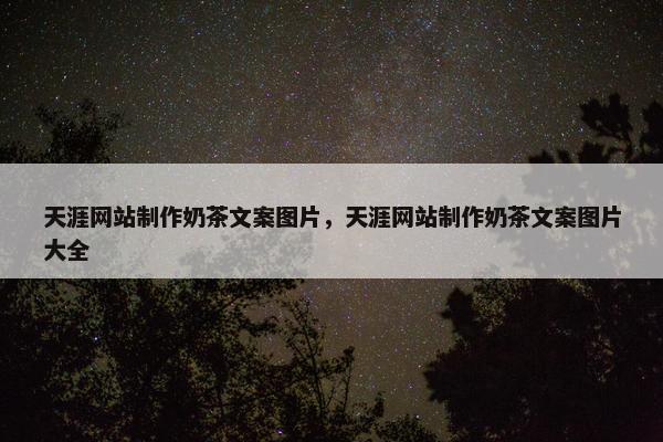 天涯网站制作奶茶文案图片，天涯网站制作奶茶文案图片大全