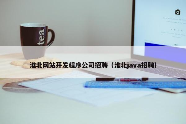 淮北网站开发程序公司招聘（淮北java招聘）