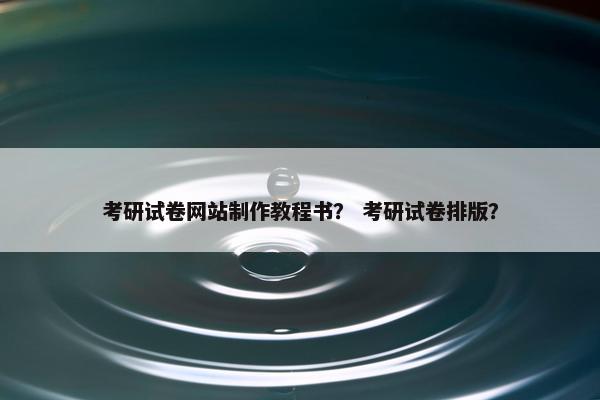 考研试卷网站制作教程书？ 考研试卷排版？
